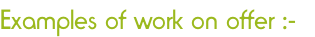 Examples of work on offer :- 
